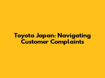 Toyota Japan: Navigating Customer Complaints