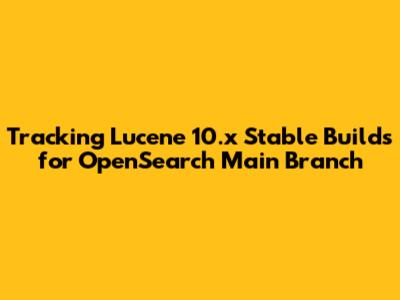 Tracking Lucene 10.x Stable Builds for OpenSearch Main Branch