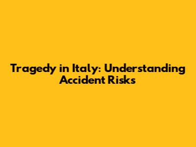 Tragedy in Italy: Understanding Accident Risks