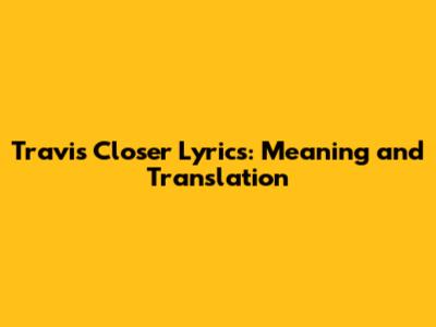 Travis Closer Lyrics: Meaning and Translation