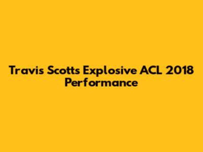 Travis Scott's Explosive ACL 2018 Performance