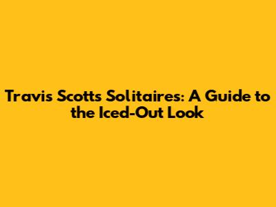 Travis Scott's Solitaires: A Guide to the Iced-Out Look
