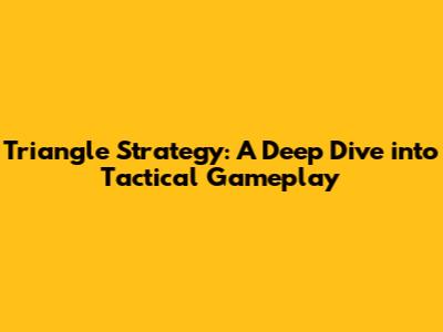 Triangle Strategy: A Deep Dive into Tactical Gameplay