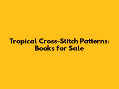 Tropical Cross-Stitch Patterns: Books for Sale