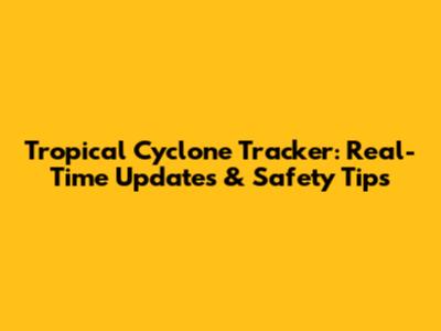 Tropical Cyclone Tracker: Real-Time Updates & Safety Tips