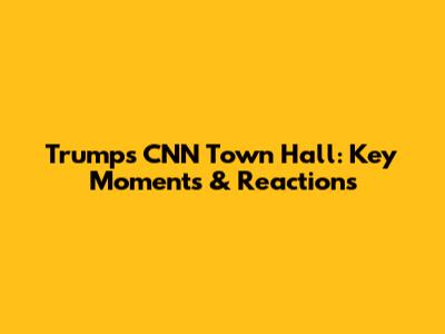 Trump's CNN Town Hall: Key Moments & Reactions