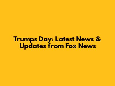 Trump's Day: Latest News & Updates from Fox News