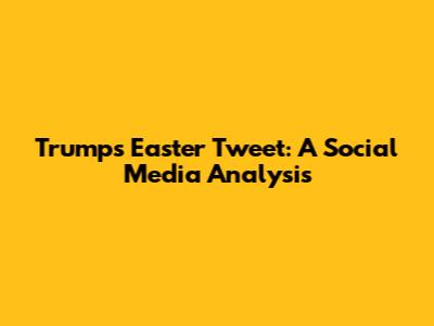 Trump's Easter Tweet: A Social Media Analysis
