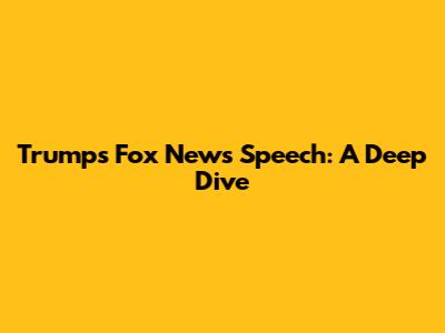 Trump's Fox News Speech: A Deep Dive