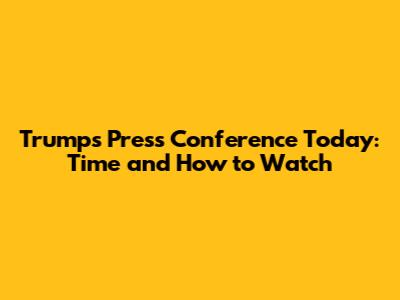 Trump's Press Conference Today: Time and How to Watch