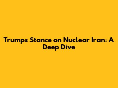 Trump's Stance on Nuclear Iran: A Deep Dive