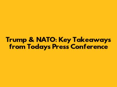 Trump & NATO: Key Takeaways from Today's Press Conference