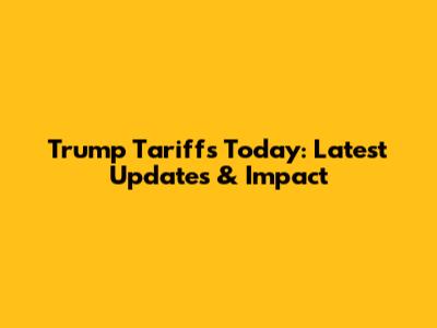 Trump Tariffs Today: Latest Updates & Impact
