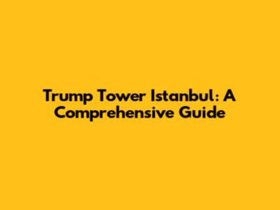 Trump Tower Istanbul: A Comprehensive Guide