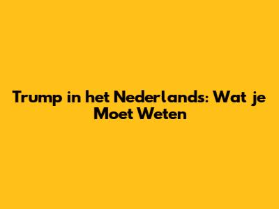 Trump in het Nederlands: Wat je Moet Weten