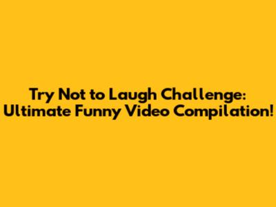 Try Not to Laugh Challenge: Ultimate Funny Video Compilation!