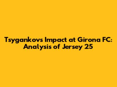 Tsygankov's Impact at Girona FC: Analysis of Jersey 25