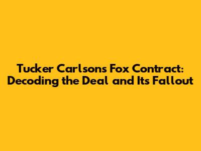 Tucker Carlson's Fox Contract: Decoding the Deal and Its Fallout