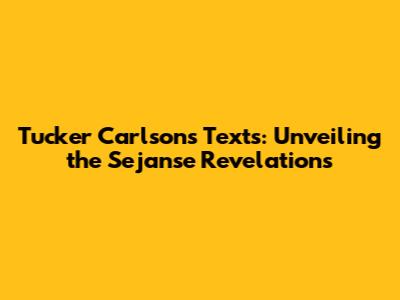 Tucker Carlson's Texts: Unveiling the Sejanse Revelations