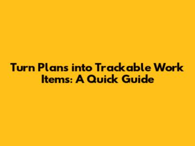 Turn Plans into Trackable Work Items: A Quick Guide