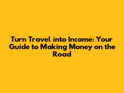 Turn Travel into Income: Your Guide to Making Money on the Road