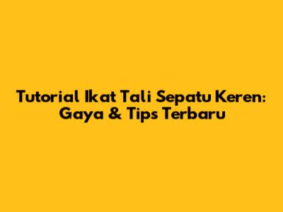 Tutorial Ikat Tali Sepatu Keren: Gaya & Tips Terbaru