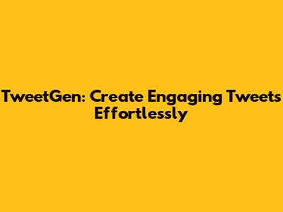 TweetGen: Create Engaging Tweets Effortlessly