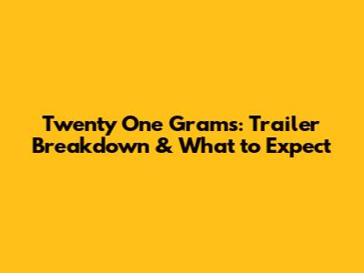 Twenty One Grams: Trailer Breakdown & What to Expect
