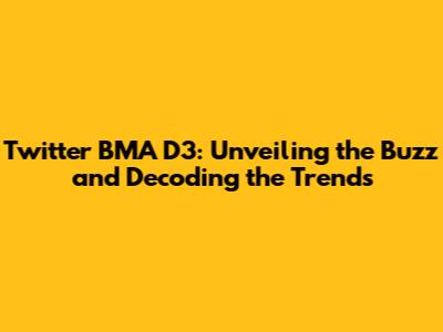 Twitter BMA D3: Unveiling the Buzz and Decoding the Trends