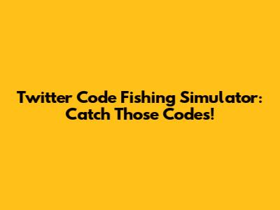 Twitter Code Fishing Simulator: Catch Those Codes!