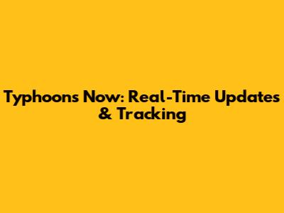 Typhoons Now: Real-Time Updates & Tracking