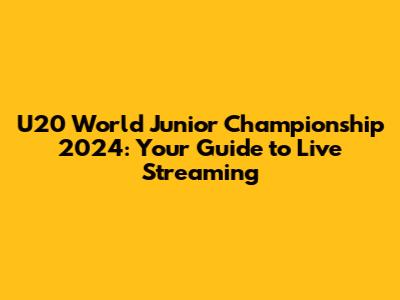 U20 World Junior Championship 2024: Your Guide to Live Streaming