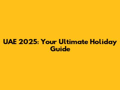 UAE 2025: Your Ultimate Holiday Guide