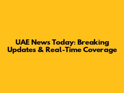 UAE News Today: Breaking Updates & Real-Time Coverage