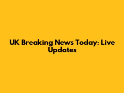 UK Breaking News Today: Live Updates