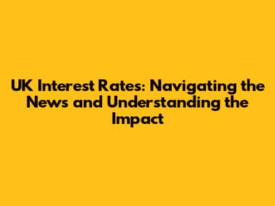 UK Interest Rates: Navigating the News and Understanding the Impact