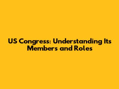 US Congress: Understanding Its Members and Roles