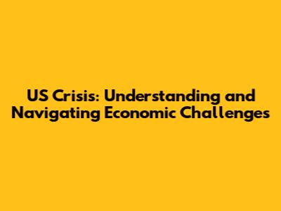 US Crisis: Understanding and Navigating Economic Challenges