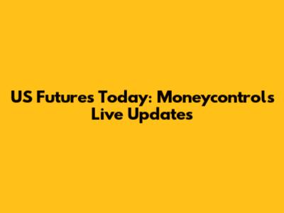 US Futures Today: Moneycontrol's Live Updates
