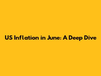 US Inflation in June: A Deep Dive