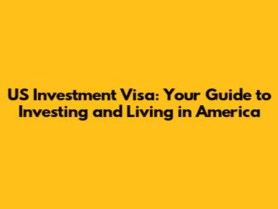 US Investment Visa: Your Guide to Investing and Living in America