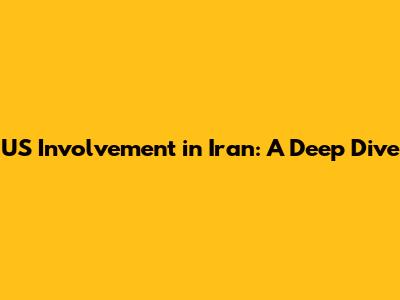 US Involvement in Iran: A Deep Dive