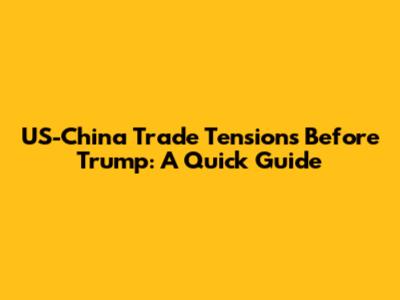 US-China Trade Tensions Before Trump: A Quick Guide