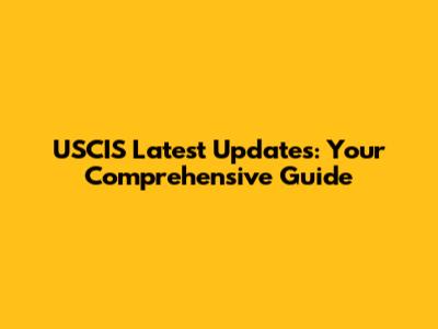 USCIS Latest Updates: Your Comprehensive Guide