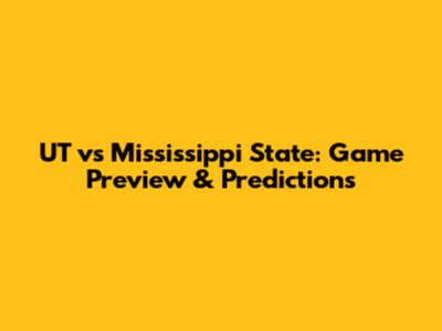 UT vs Mississippi State: Game Preview & Predictions
