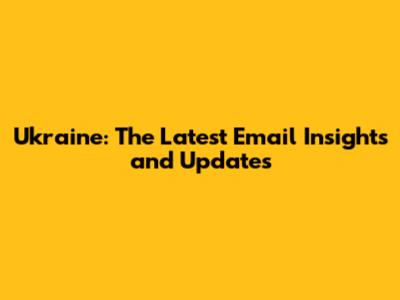 Ukraine: The Latest Email Insights and Updates