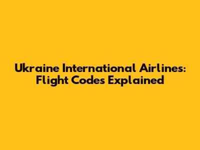 Ukraine International Airlines: Flight Codes Explained