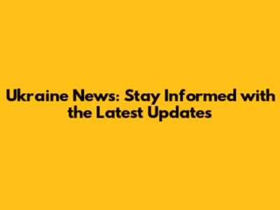 Ukraine News: Stay Informed with the Latest Updates