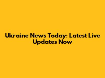 Ukraine News Today: Latest Live Updates Now
