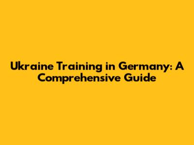 Ukraine Training in Germany: A Comprehensive Guide